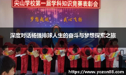 深度对话杨强排球人生的奋斗与梦想探索之旅