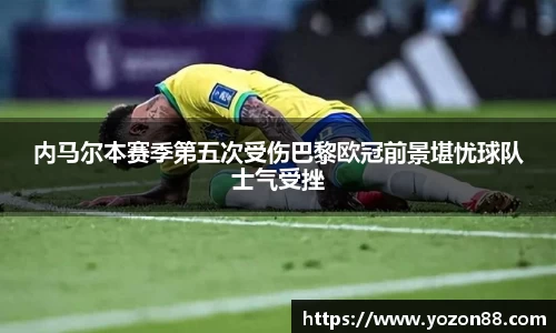 内马尔本赛季第五次受伤巴黎欧冠前景堪忧球队士气受挫