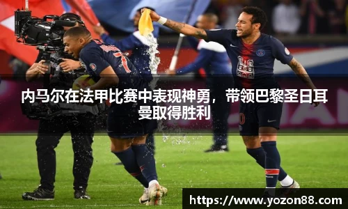内马尔在法甲比赛中表现神勇，带领巴黎圣日耳曼取得胜利