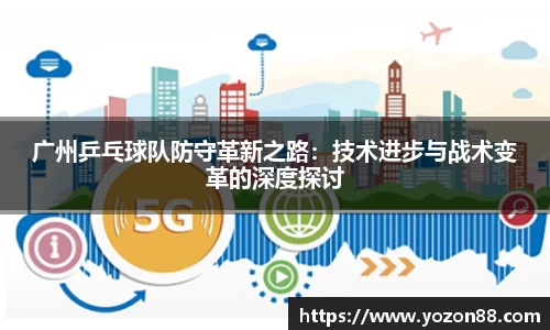 广州乒乓球队防守革新之路：技术进步与战术变革的深度探讨