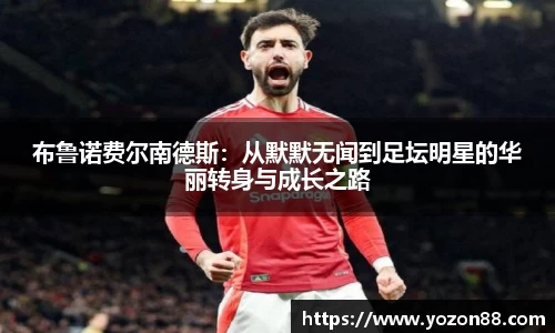 布鲁诺费尔南德斯：从默默无闻到足坛明星的华丽转身与成长之路